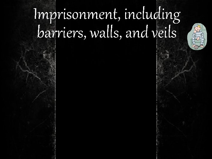 Imprisonment, including barriers, walls, and veils 