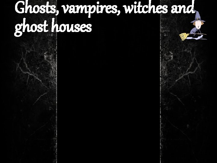 Ghosts, vampires, witches and ghost houses 