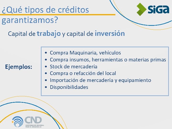 ¿Qué tipos de créditos garantizamos? Capital de trabajo y capital de inversión Ejemplos: •