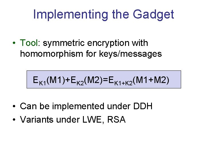 Implementing the Gadget • Tool: symmetric encryption with homomorphism for keys/messages EK 1(M 1)+EK