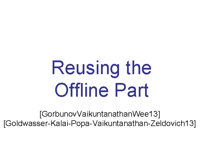 Reusing the Offline Part [Gorbunov. Vaikuntanathan. Wee 13] [Goldwasser-Kalai-Popa-Vaikuntanathan-Zeldovich 13] 