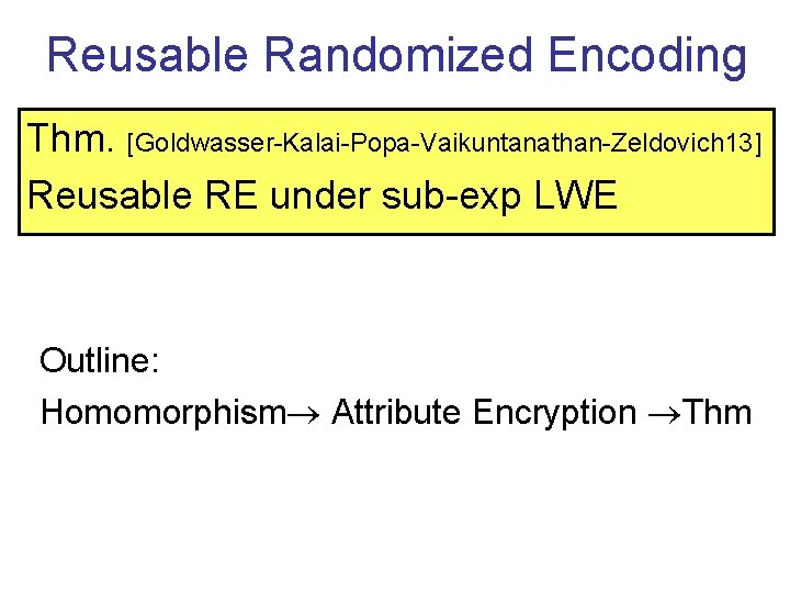 Reusable Randomized Encoding Thm. [Goldwasser-Kalai-Popa-Vaikuntanathan-Zeldovich 13] Reusable RE under sub-exp LWE Outline: Homomorphism Attribute