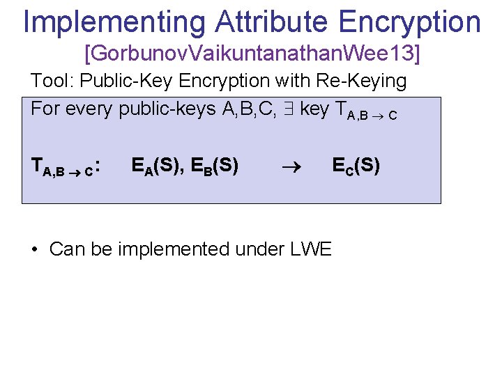 Implementing Attribute Encryption [Gorbunov. Vaikuntanathan. Wee 13] Tool: Public-Key Encryption with Re-Keying For every