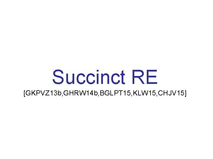 Succinct RE [GKPVZ 13 b, GHRW 14 b, BGLPT 15, KLW 15, CHJV 15]