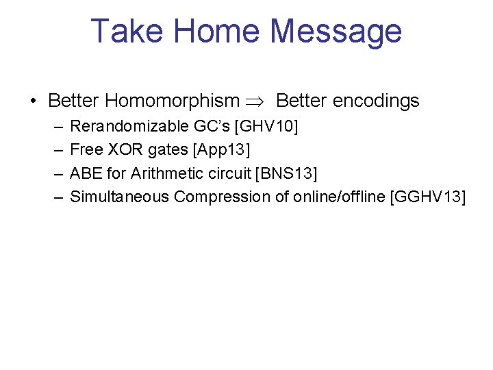 Take Home Message • Better Homomorphism Better encodings – – Rerandomizable GC’s [GHV 10]