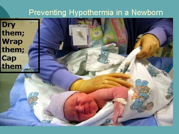 Preventing Hypothermia in a Newborn Dry them; Wrap them; Cap them 