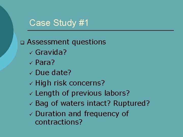 Case Study #1 q Assessment questions ü Gravida? ü Para? ü Due date? ü