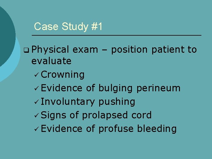 Case Study #1 q Physical exam – position patient to evaluate ü Crowning ü