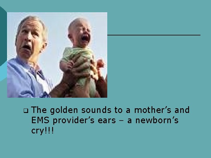 q The golden sounds to a mother’s and EMS provider’s ears – a newborn’s