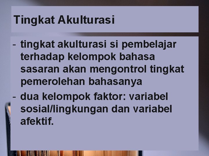 Tingkat Akulturasi - tingkat akulturasi si pembelajar terhadap kelompok bahasa sasaran akan mengontrol tingkat