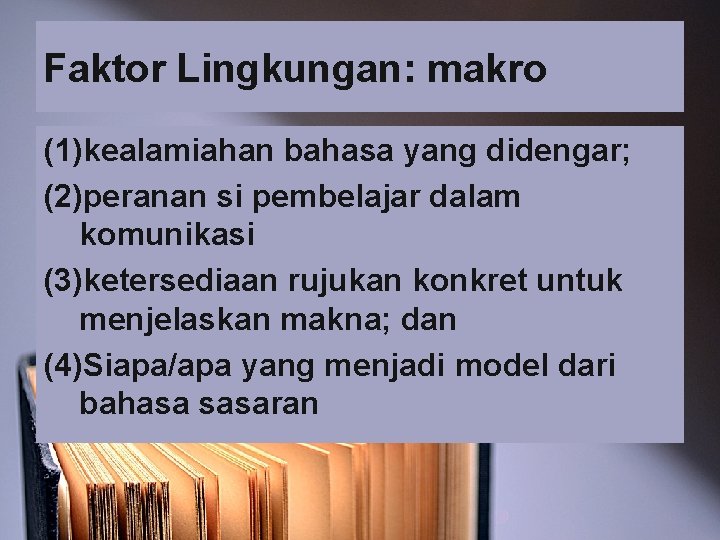 Faktor Lingkungan: makro (1)kealamiahan bahasa yang didengar; (2)peranan si pembelajar dalam komunikasi (3)ketersediaan rujukan