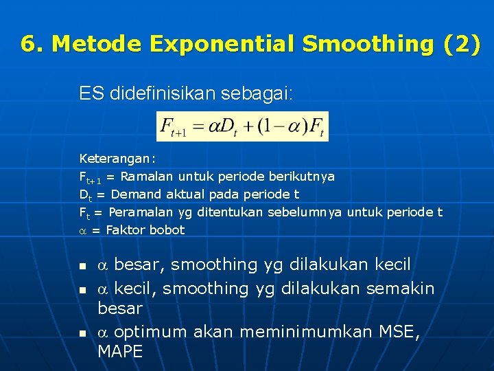 6. Metode Exponential Smoothing (2) ES didefinisikan sebagai: Keterangan: Ft+1 = Ramalan untuk periode