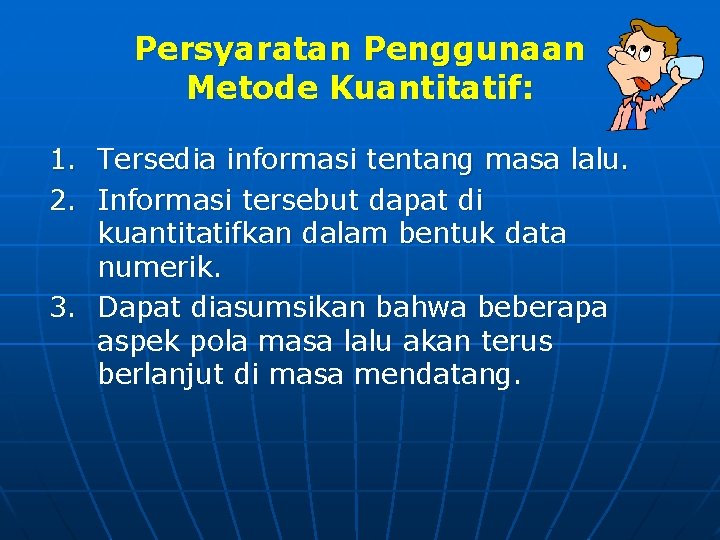 Persyaratan Penggunaan Metode Kuantitatif: 1. Tersedia informasi tentang masa lalu. 2. Informasi tersebut dapat