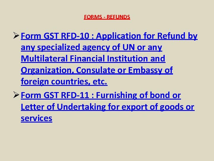 FORMS - REFUNDS Ø Form GST RFD-10 : Application for Refund by any specialized
