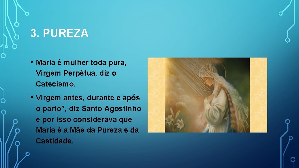 3. PUREZA • Maria é mulher toda pura, Virgem Perpétua, diz o Catecismo. •