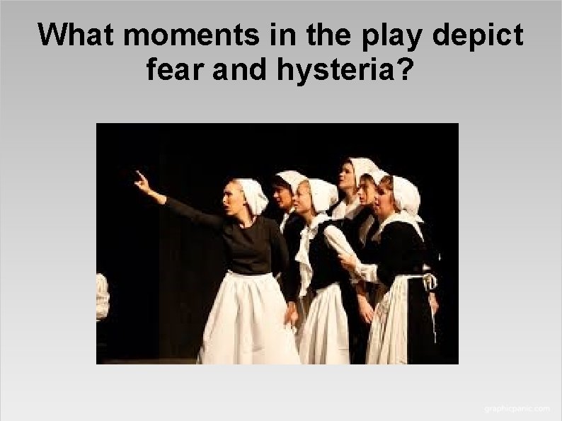 What moments in the play depict fear and hysteria? 