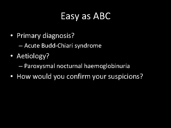 Easy as ABC • Primary diagnosis? – Acute Budd-Chiari syndrome • Aetiology? – Paroxysmal