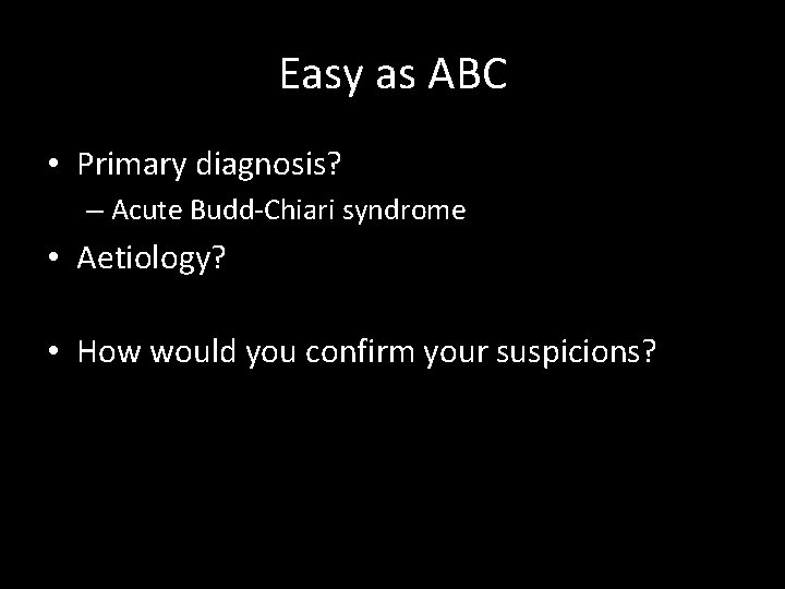 Easy as ABC • Primary diagnosis? – Acute Budd-Chiari syndrome • Aetiology? • How