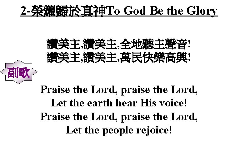 2 -榮耀歸於真神To God Be the Glory 讚美主, 全地聽主聲音! 讚美主, 萬民快樂高興! 副歌 Praise the Lord,