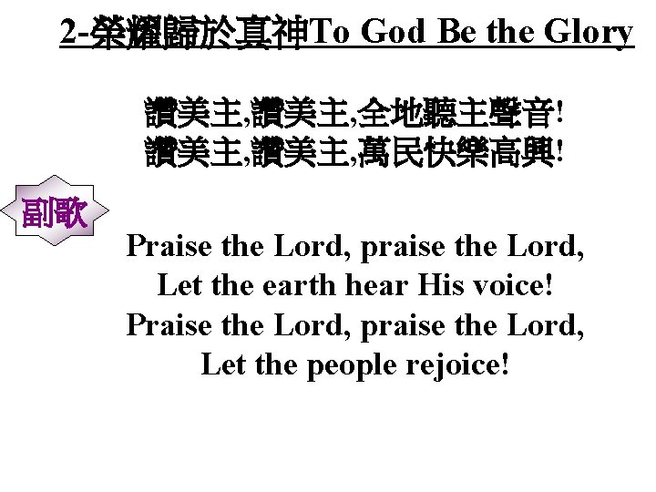 2 -榮耀歸於真神To God Be the Glory 讚美主, 全地聽主聲音! 讚美主, 萬民快樂高興! 副歌 Praise the Lord,