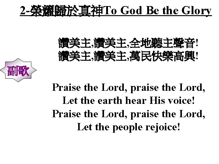 2 -榮耀歸於真神To God Be the Glory 讚美主, 全地聽主聲音! 讚美主, 萬民快樂高興! 副歌 Praise the Lord,