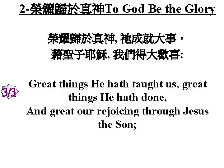 2 -榮耀歸於真神To God Be the Glory 榮耀歸於真神, 祂成就大事， 藉聖子耶穌, 我們得大歡喜: Great things He hath