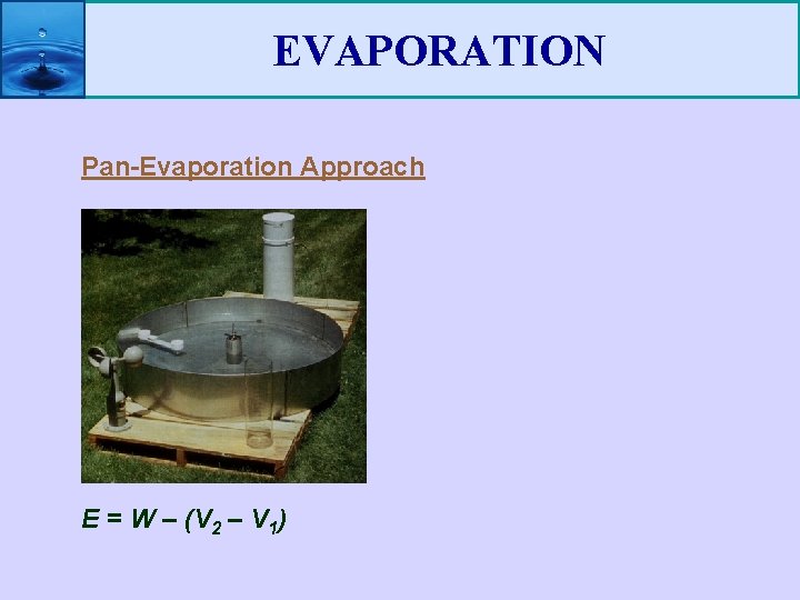 EVAPORATION Pan-Evaporation Approach E = W – (V 2 – V 1) 