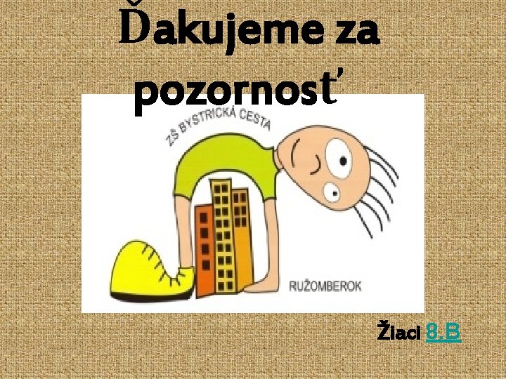 Ďakujeme za pozornosť Žiaci 8. B 