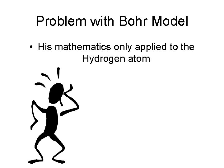 Problem with Bohr Model • His mathematics only applied to the Hydrogen atom 