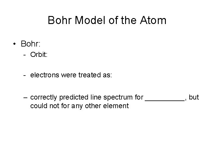 Bohr Model of the Atom • Bohr: - Orbit: - electrons were treated as: