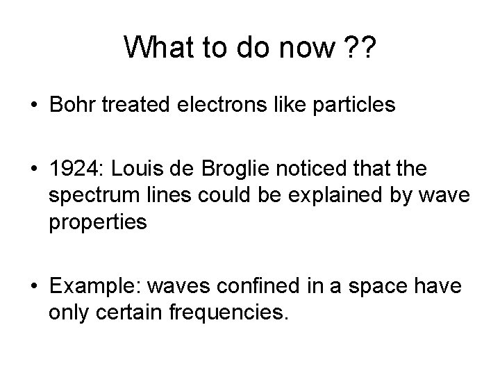 What to do now ? ? • Bohr treated electrons like particles • 1924: