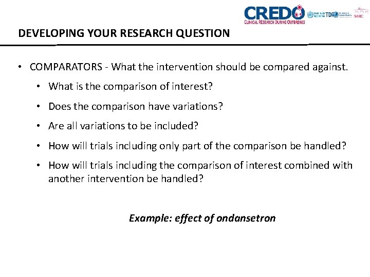 DEVELOPING YOUR RESEARCH QUESTION • COMPARATORS - What the intervention should be compared against.