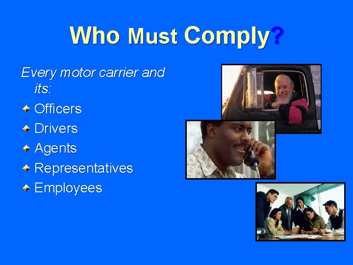 Who Must Comply? Every motor carrier and its: Officers Drivers Agents Representatives Employees 