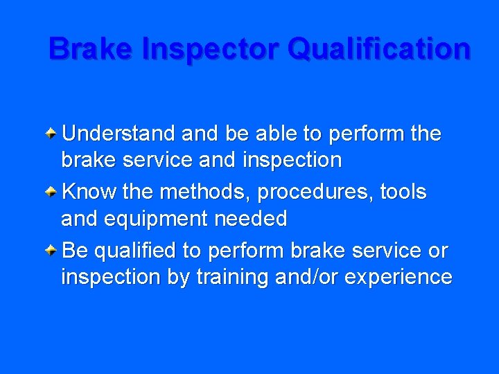 Brake Inspector Qualification Understand be able to perform the brake service and inspection Know