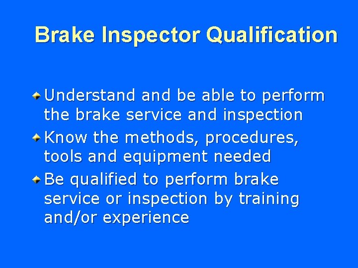 Brake Inspector Qualification Understand be able to perform the brake service and inspection Know