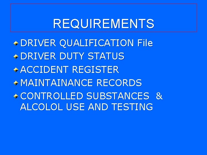REQUIREMENTS DRIVER QUALIFICATION File DRIVER DUTY STATUS ACCIDENT REGISTER MAINTAINANCE RECORDS CONTROLLED SUBSTANCES &