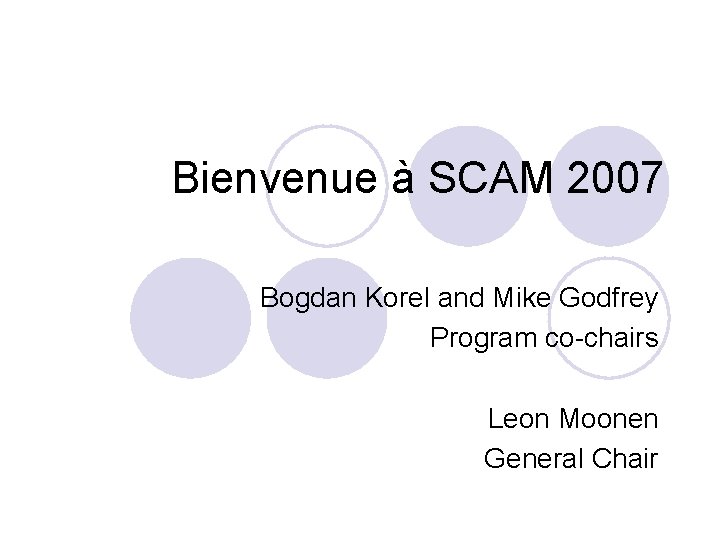 Bienvenue à SCAM 2007 Bogdan Korel and Mike Godfrey Program co-chairs Leon Moonen General