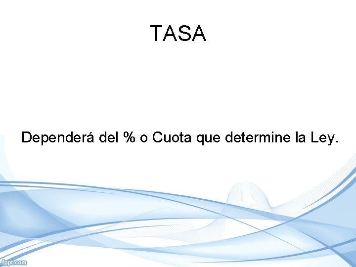 TASA Dependerá del % o Cuota que determine la Ley. 