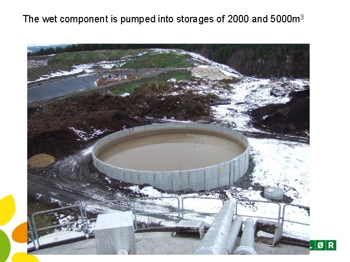 The wet component is pumped into storages of 2000 and 5000 m 3 