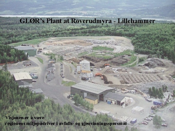 GLØR’s Plant at Roverudmyra - Lillehammer Visjonen er å være regionens miljøpådriver i avfalls-