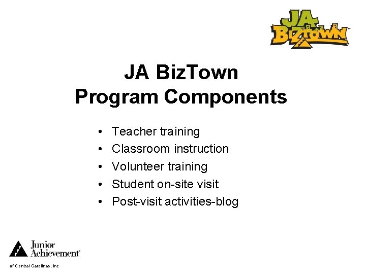 JA Biz. Town Program Components • • • of Central Carolinas, Inc Teacher training
