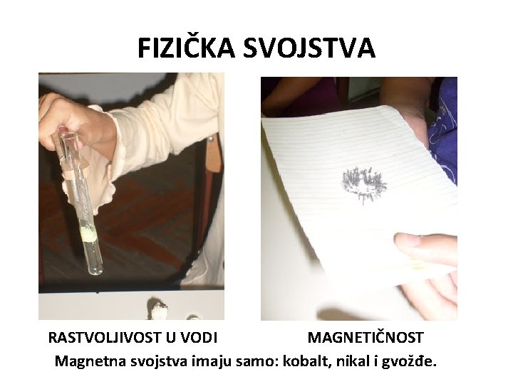 FIZIČKA SVOJSTVA RASTVOLJIVOST U VODI MAGNETIČNOST Magnetna svojstva imaju samo: kobalt, nikal i gvožđe.