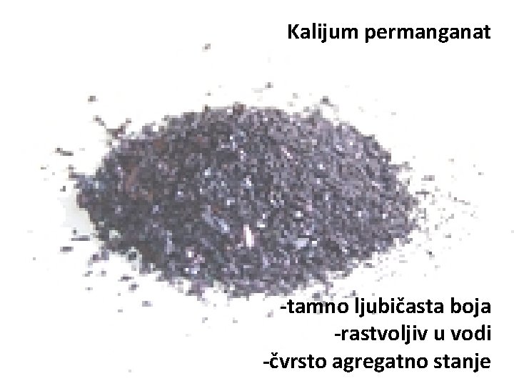 Kalijum permanganat -tamno ljubičasta boja -rastvoljiv u vodi -čvrsto agregatno stanje 