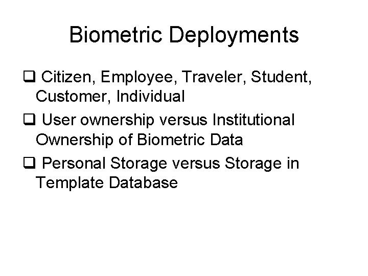 Biometric Deployments q Citizen, Employee, Traveler, Student, Customer, Individual q User ownership versus Institutional