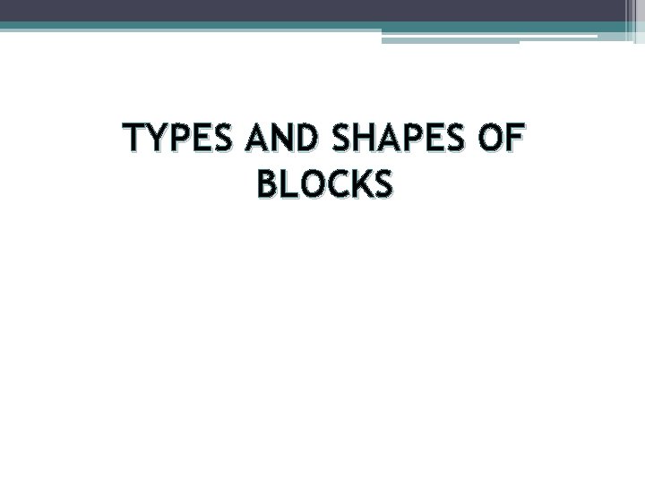 TYPES AND SHAPES OF BLOCKS 