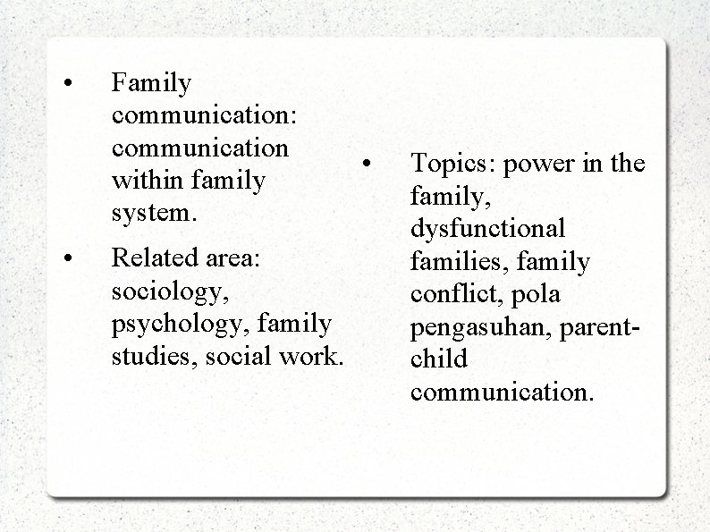  • • Family communication: communication within family system. Related area: sociology, psychology, family