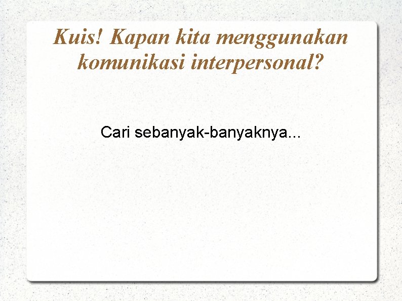 Kuis! Kapan kita menggunakan komunikasi interpersonal? Cari sebanyak-banyaknya. . . 