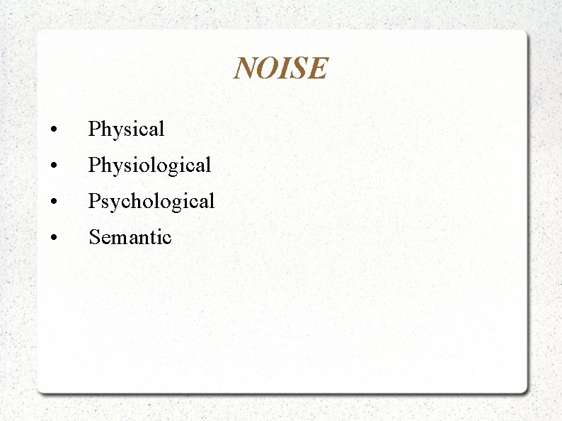 NOISE • Physical • Physiological • Psychological • Semantic 