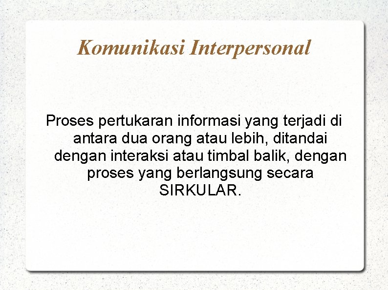 Komunikasi Interpersonal Proses pertukaran informasi yang terjadi di antara dua orang atau lebih, ditandai