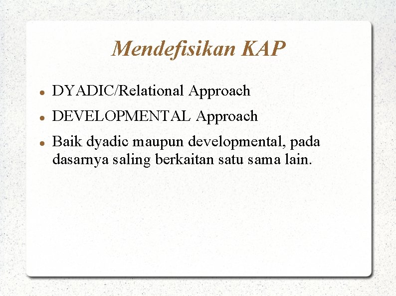 Mendefisikan KAP DYADIC/Relational Approach DEVELOPMENTAL Approach Baik dyadic maupun developmental, pada dasarnya saling berkaitan